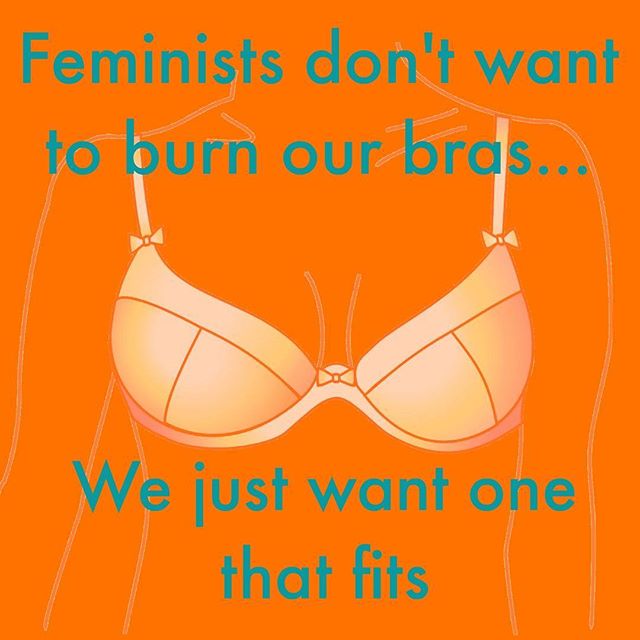 It's true. We don't want to burn our bras, we just want one that fits properly.